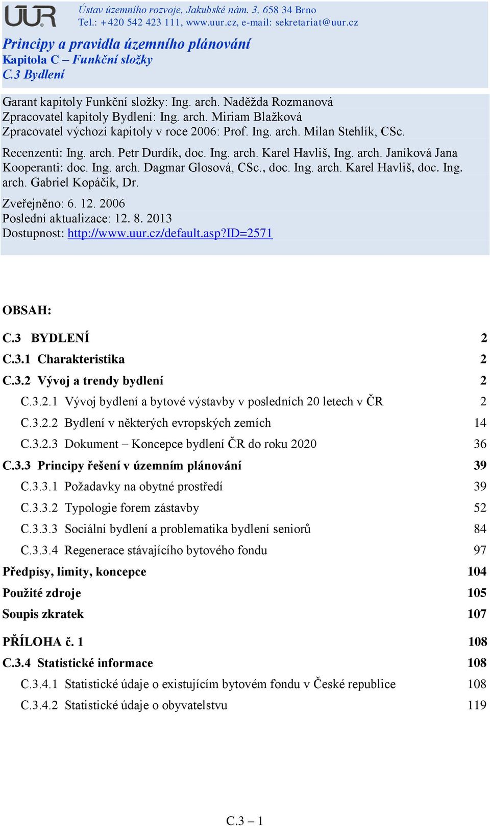 Zveřejněno: 6. 12. 2006 Poslední aktualizace: 12. 8. 2013 Dostupnost: http://www.uur.cz/default.asp?id=2571 OBSAH: C.3 BYDLENÍ 2 C.3.1 Charakteristika 2 C.3.2 Vývoj a trendy bydlení 2 C.3.2.1 Vývoj bydlení a bytové výstavby v posledních 20 letech v ČR 2 C.