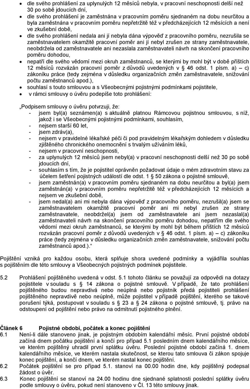 zaměstnavatelem okamžitě pracovní poměr ani jí nebyl zrušen ze strany zaměstnavatele, neobdržela od zaměstnavatele ani nezaslala zaměstnavateli návrh na skončení pracovního poměru dohodou, nepatří