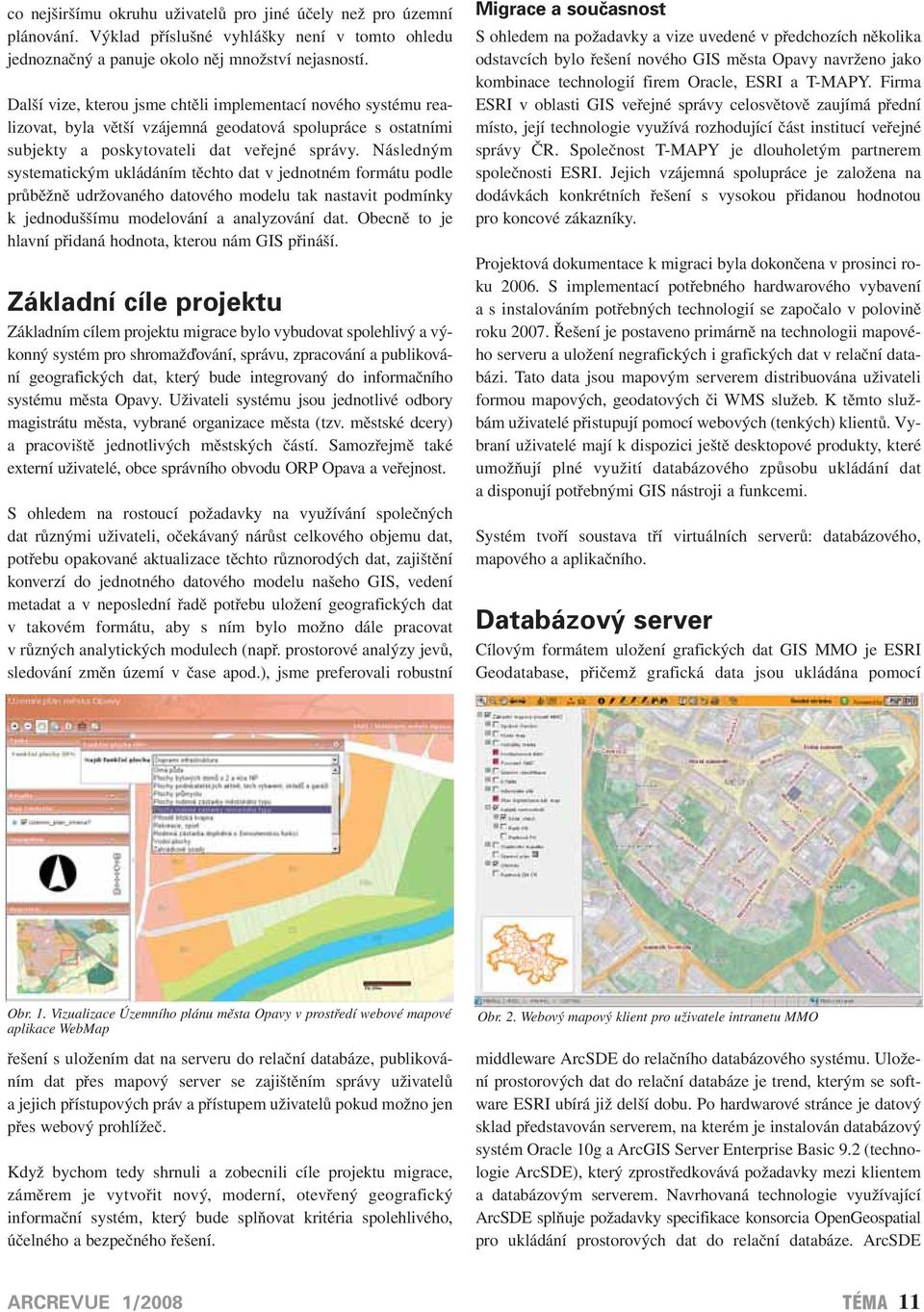 Následným systematickým ukládáním těchto dat v jednotném formátu podle průběžně udržovaného datového modelu tak nastavit podmínky k jednoduššímu modelování a analyzování dat.