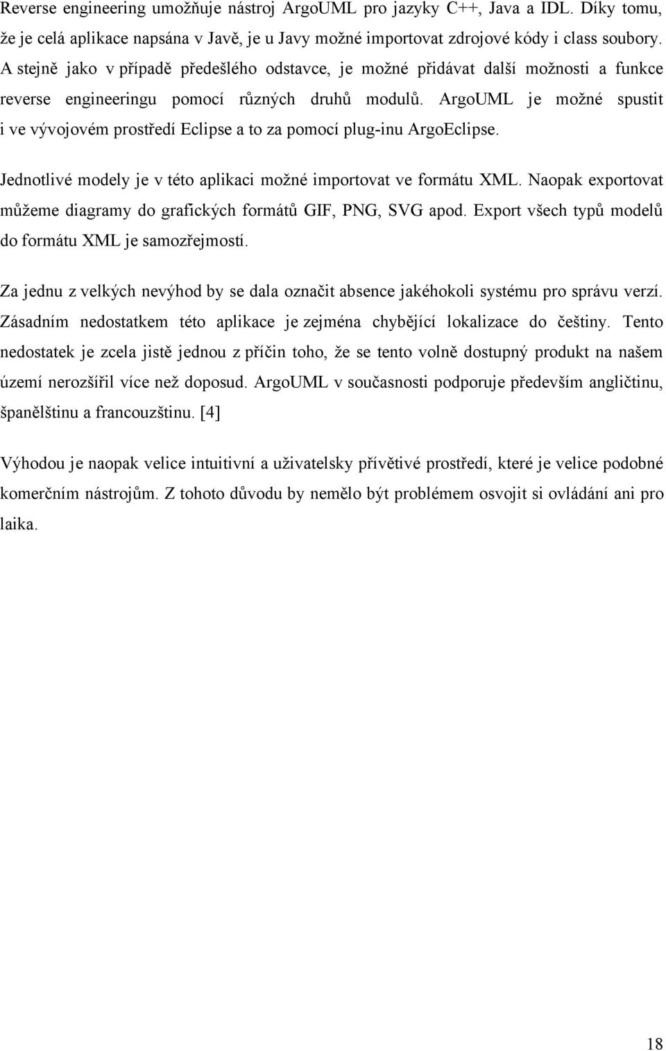 ArgoUML je možné spustit i ve vývojovém prostředí Eclipse a to za pomocí plug-inu ArgoEclipse. Jednotlivé modely je v této aplikaci možné importovat ve formátu XML.