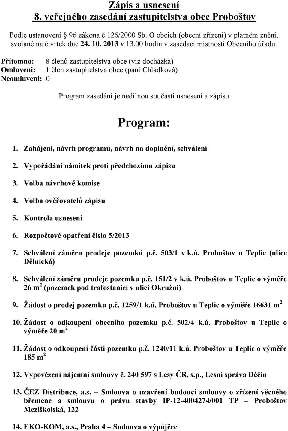 Přítomno: 8 členů zastupitelstva obce (viz docházka) Omluveni: 1 člen zastupitelstva obce (paní Chládková) Neomluveni: 0 Program zasedání je nedílnou součástí usnesení a zápisu Program: 1.