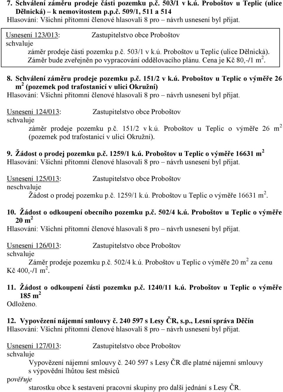 č. 151/2 v k.ú. Proboštov u Teplic o výměře 26 m 2 (pozemek pod trafostanicí v ulici Okružní). 9. Žádost o prodej pozemku p.č. 1259/1 k.ú. Proboštov u Teplic o výměře 16631 m 2 Usnesení 125/013: Zastupitelstvo obce Proboštov ne Žádost o prodej pozemku p.