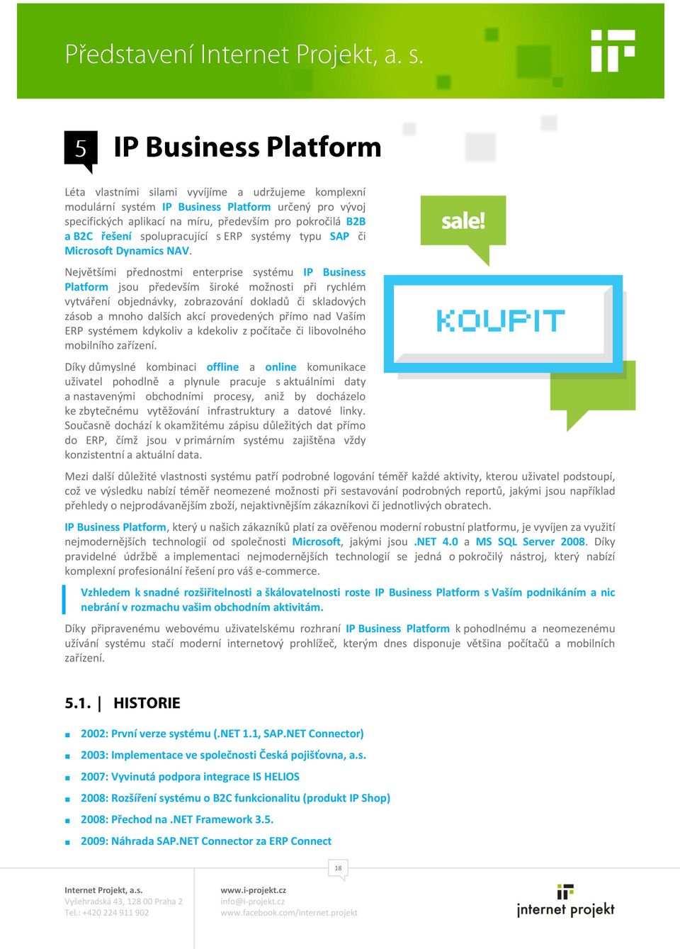 Největšími přednostmi enterprise systému IP Business Platform jsou především široké možnosti při rychlém vytváření objednávky, zobrazování dokladů či skladových zásob a mnoho dalších akcí provedených