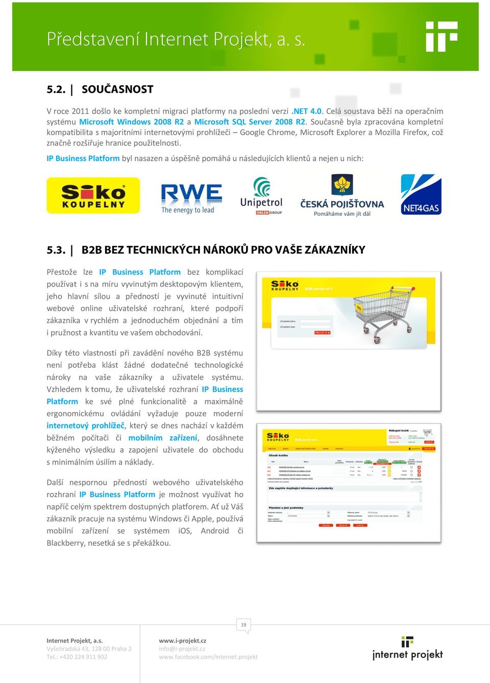 IP Business Platform byl nasazen a úspěšně pomáhá u následujících klientů a nejen u nich: Přestože lze IP Business Platform bez komplikací používat i s na míru vyvinutým desktopovým klientem, jeho