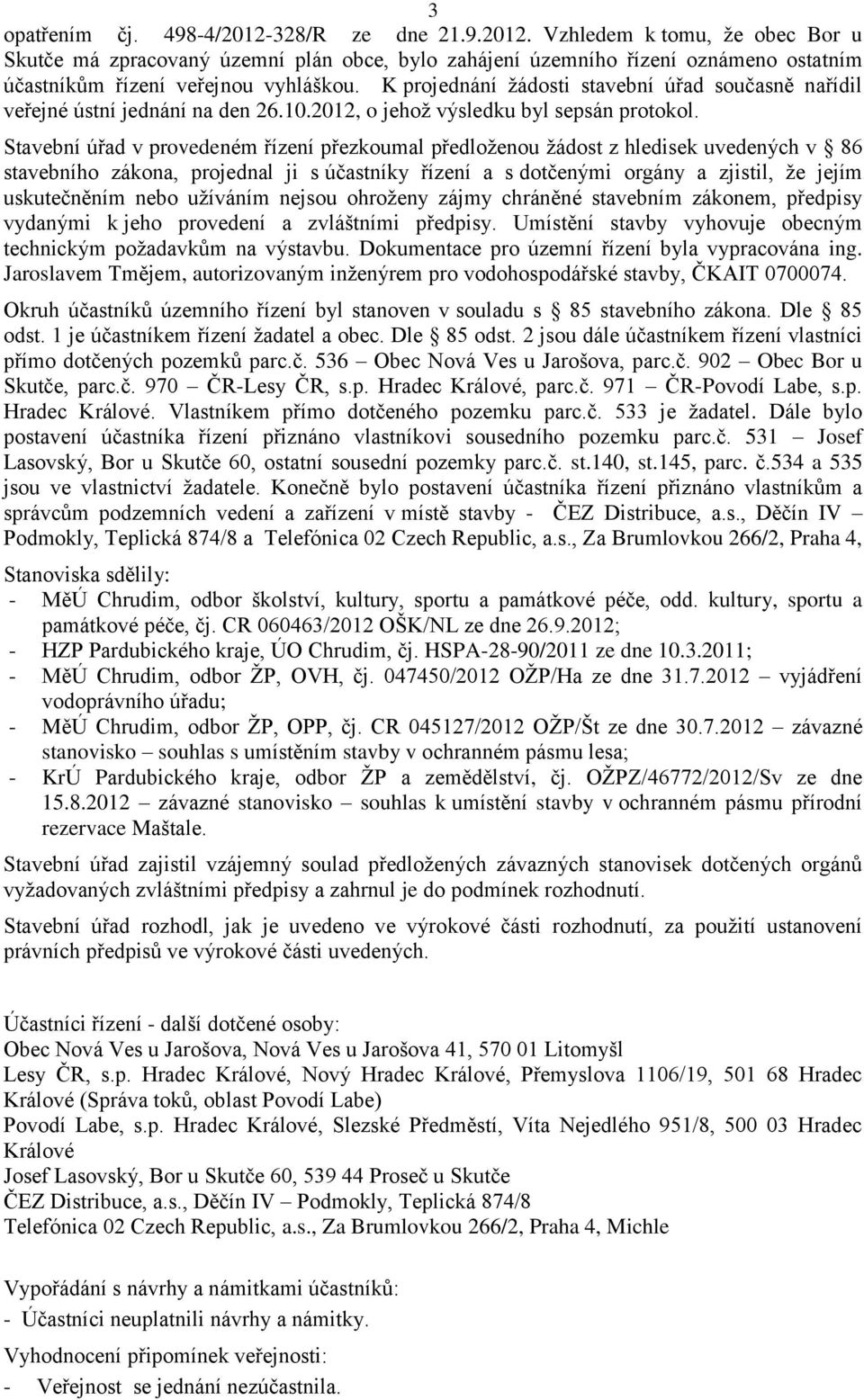 Stavební úřad v provedeném řízení přezkoumal předloženou žádost z hledisek uvedených v 86 stavebního zákona, projednal ji s účastníky řízení a s dotčenými orgány a zjistil, že jejím uskutečněním nebo