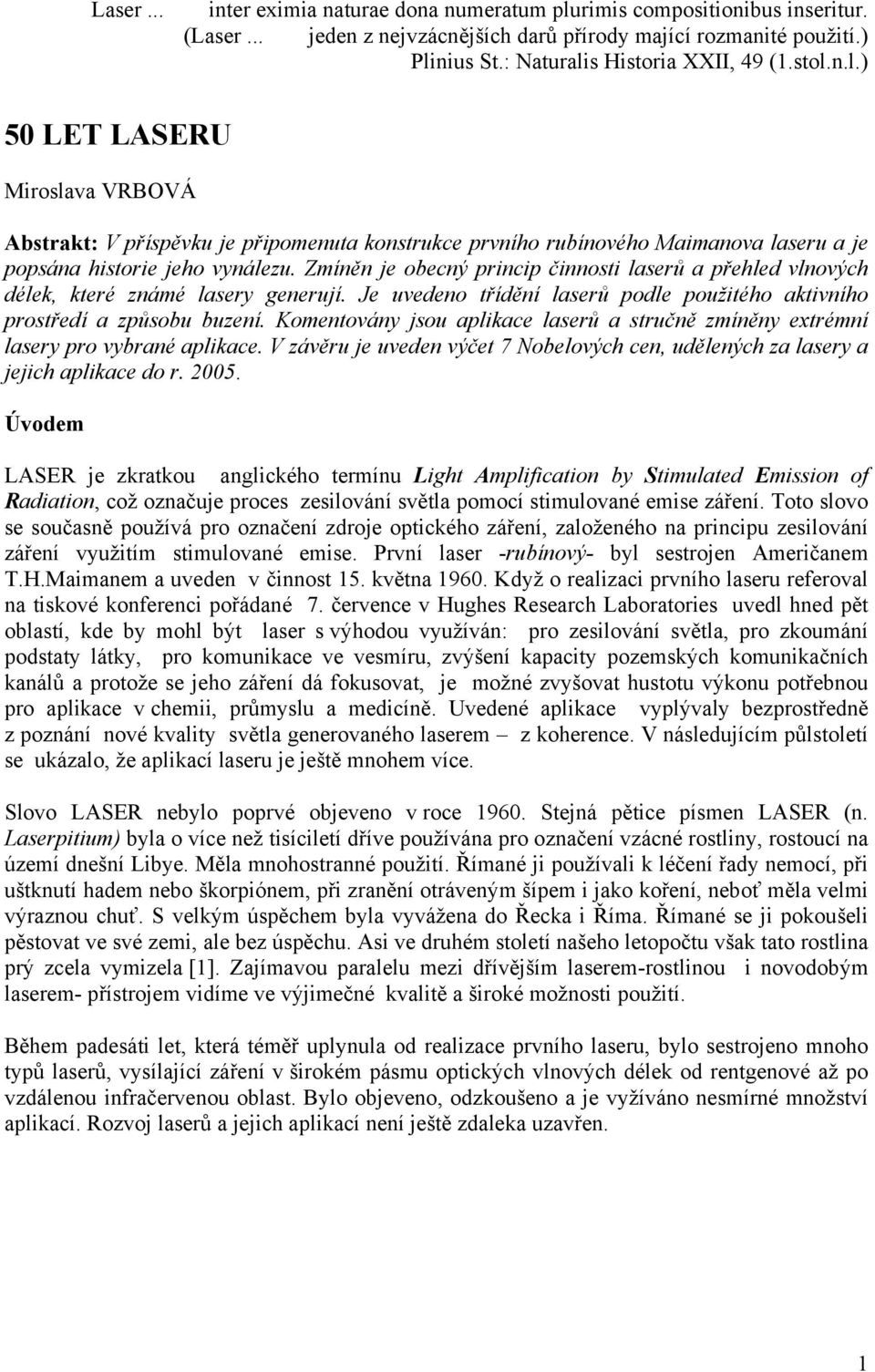 Zmíněn je obecný princip činnosti laserů a přehled vlnových délek, které známé lasery generují. Je uvedeno třídění laserů podle použitého aktivního prostředí a způsobu buzení.