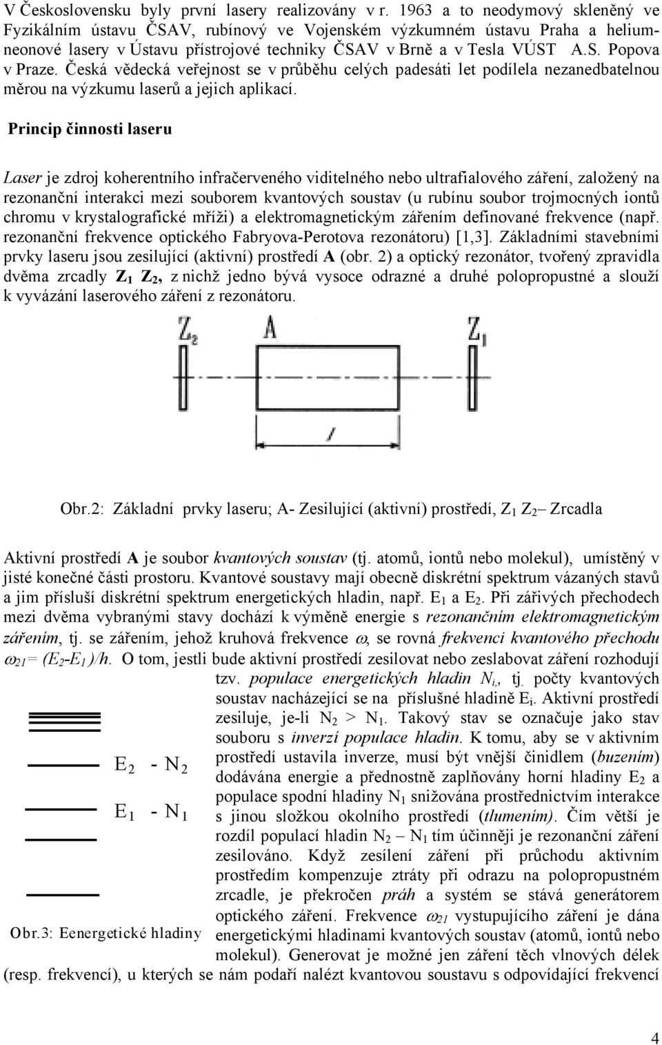 Česká vědecká veřejnost se v průběhu celých padesáti let podílela nezanedbatelnou měrou na výzkumu laserů a jejich aplikací.