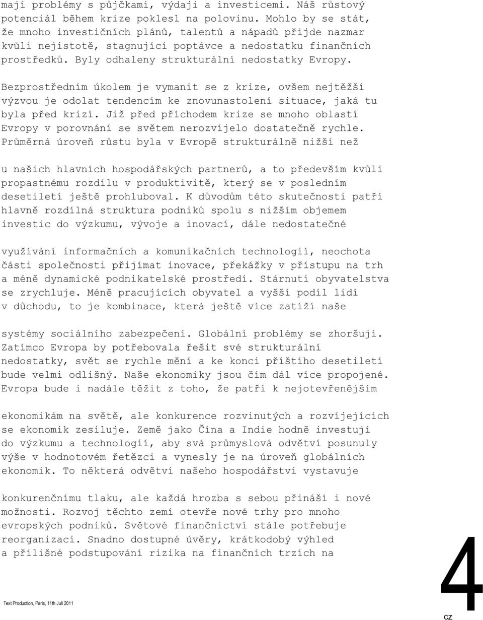 Bezprostředním úkolem je vymanit se z krize, ovšem nejtěžší výzvou je odolat tendencím ke znovunastolení situace, jaká tu byla před krizí.