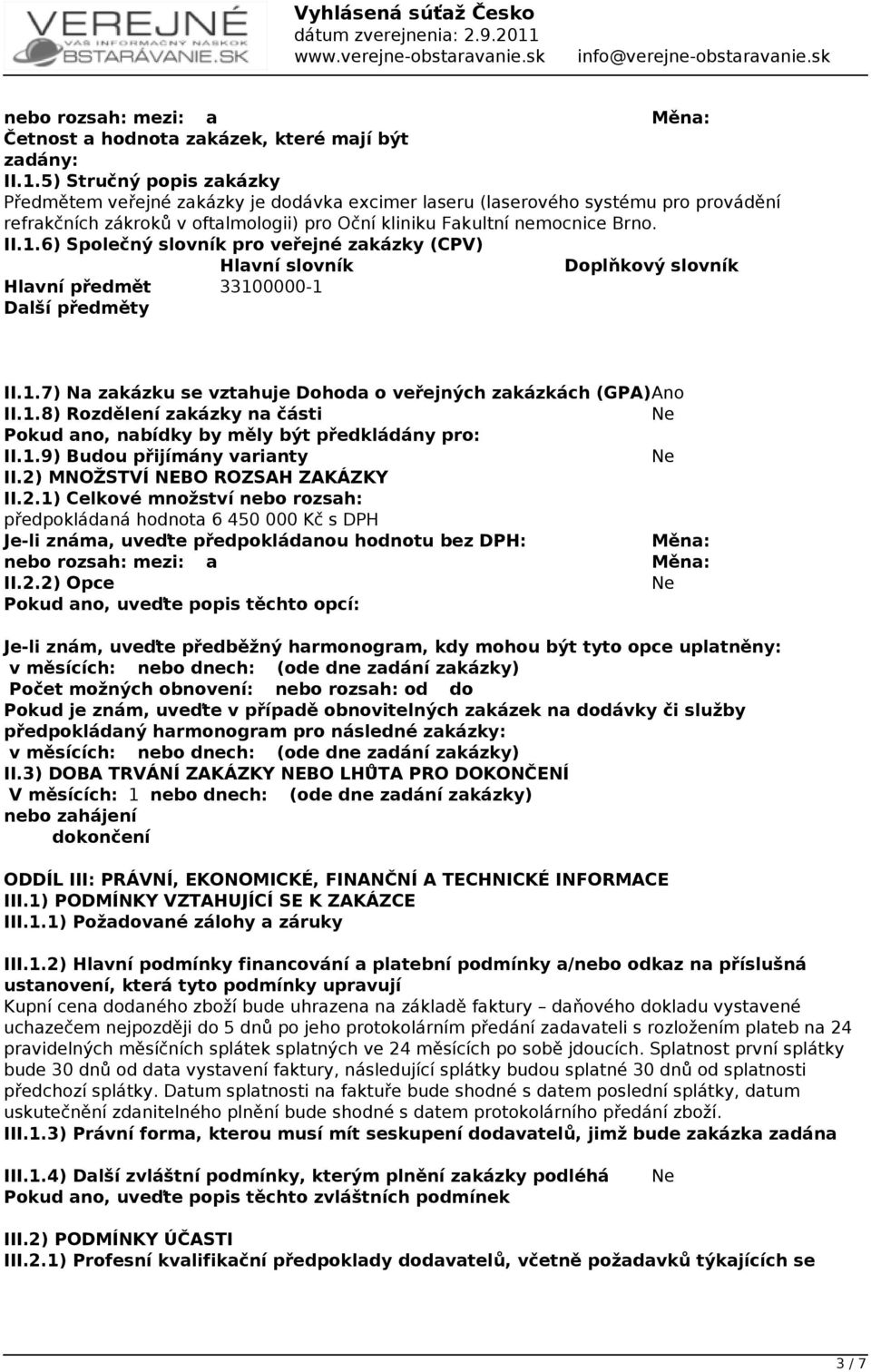 6) Společný slovník pro veřejné zakázky (CPV) Hlavní slovník Doplňkový slovník Hlavní předmět 33100000-1 Další předměty II.1.7) Na zakázku se vztahuje Dohoda o veřejných zakázkách (GPA)Ano II.1.8) Rozdělení zakázky na části Pokud ano, nabídky by měly být předkládány pro: II.