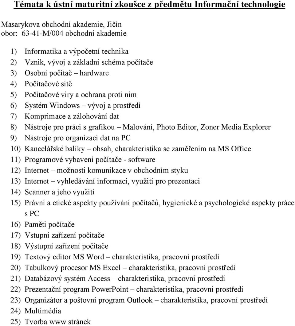 Media Explorer 9) Nástroje pro organizaci dat na PC 10) Kancelářské balíky obsah, charakteristika se zaměřením na MS Office 11) Programové vybavení počítače - software 12) Internet moţnosti