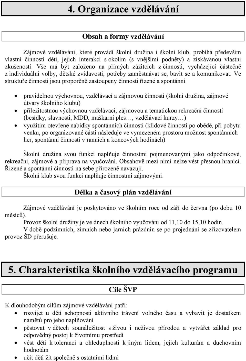 Vše má být zaloţeno na přímých záţitcích z činnosti, vycházející částečně z individuální volby, dětské zvídavosti, potřeby zaměstnávat se, bavit se a komunikovat.