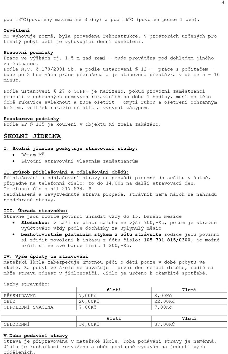 178/2001 Sb. a podle ustanovení 12 - práce s počítačem - bude po 2 hodinách práce přerušena a je stanovena přestávka v délce 5 10 minut.