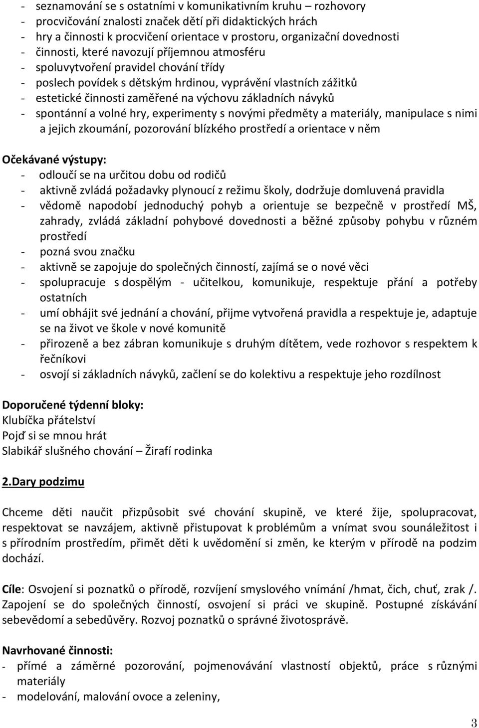 základních návyků - spontánní a volné hry, experimenty s novými předměty a materiály, manipulace s nimi a jejich zkoumání, pozorování blízkého prostředí a orientace v něm - odloučí se na určitou dobu