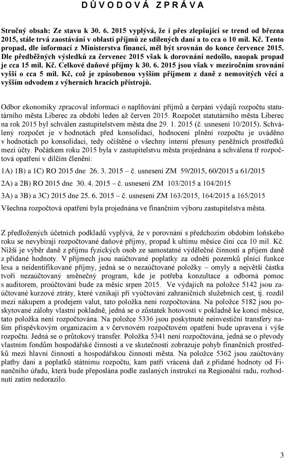 Celkové daňové příjmy k 30. 6. 2015 jsou však v meziročním srovnání vyšší o cca 5 mil. Kč, což je způsobenou vyšším příjmem z daně z nemovitých věcí a vyšším odvodem z výherních hracích přístrojů.