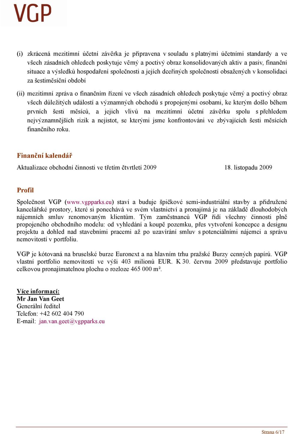 poskytuje věrný a poctivý obraz všech důležitých událostí a významných obchodů s propojenými osobami, ke kterým došlo během prvních šesti měsíců, a jejich vlivů na mezitímní účetní závěrku spolu s