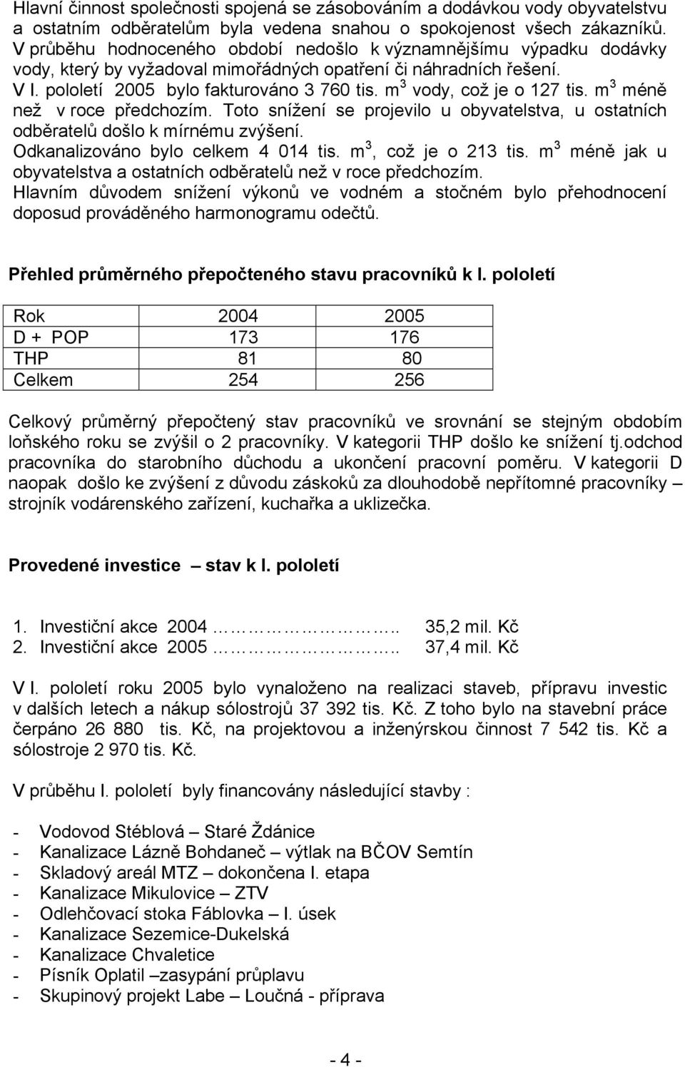 m 3 vody, což je o 127 tis. m 3 méně než v roce předchozím. Toto snížení se projevilo u obyvatelstva, u ostatních odběratelů došlo k mírnému zvýšení. Odkanalizováno bylo celkem 4 014 tis.