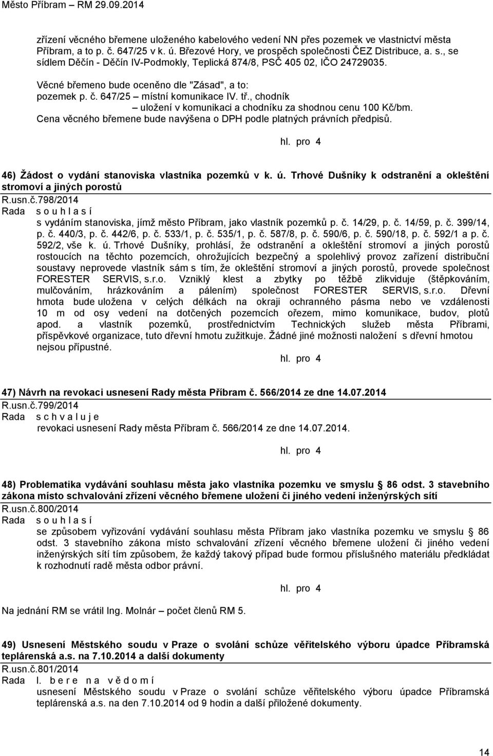 tř., chodník uloţení v komunikaci a chodníku za shodnou cenu 100 Kč/bm. Cena věcného břemene bude navýšena o DPH podle platných právních předpisů. 46) Ţádost o vydání stanoviska vlastníka pozemků v k.