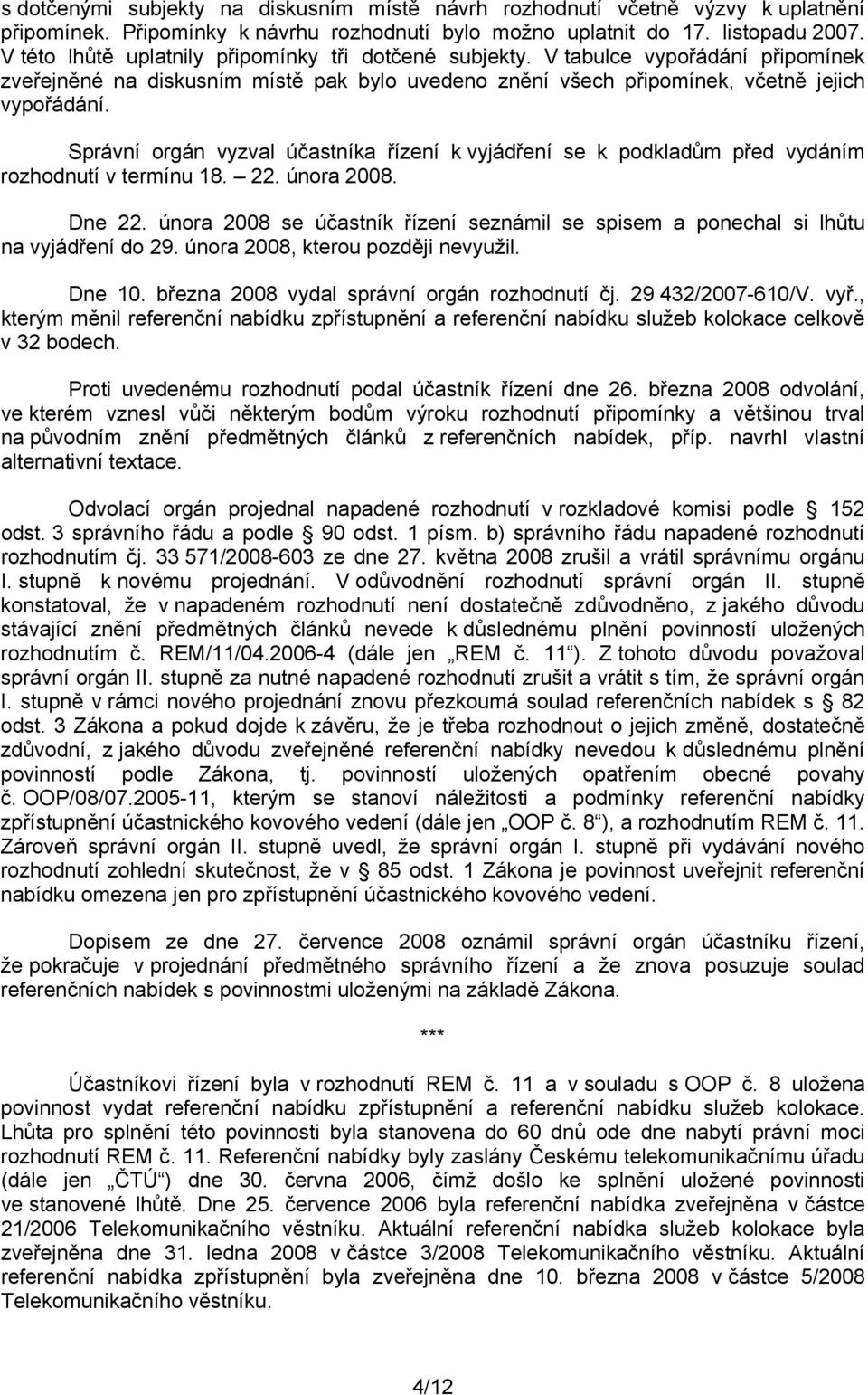 Správní orgán vyzval účastníka řízení k vyjádření se k podkladům před vydáním rozhodnutí v termínu 18. 22. února 2008. Dne 22.