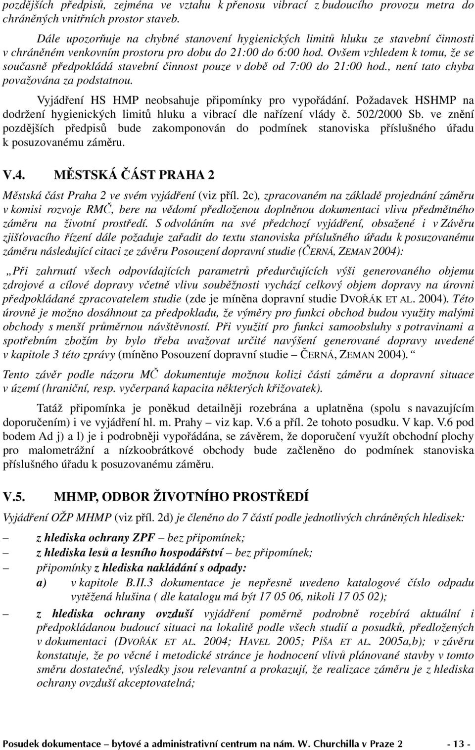 Ovšem vzhledem k tomu, že se současně předpokládá stavební činnost pouze v době od 7:00 do 21:00 hod., není tato chyba považována za podstatnou. Vyjádření HS HMP neobsahuje připomínky pro vypořádání.