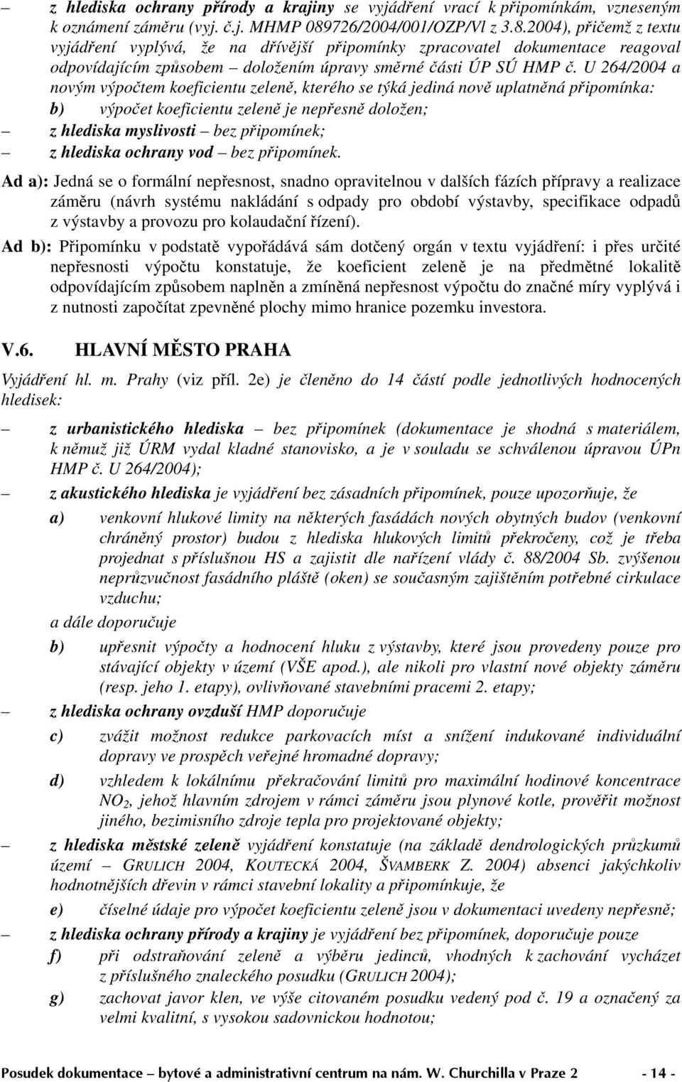 U 264/2004 a novým výpočtem koeficientu zeleně, kterého se týká jediná nově uplatněná připomínka: b) výpočet koeficientu zeleně je nepřesně doložen; z hlediska myslivosti bez připomínek; z hlediska