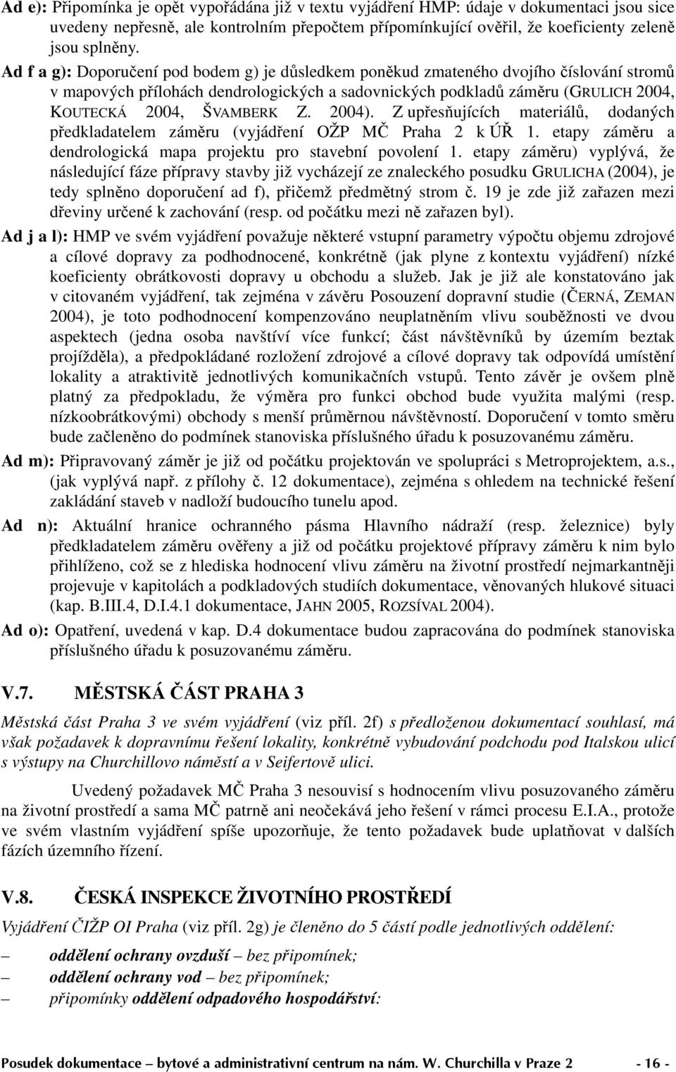 2004). Z upřesňujících materiálů, dodaných předkladatelem záměru (vyjádření OŽP MČ Praha 2 k ÚŘ 1. etapy záměru a dendrologická mapa projektu pro stavební povolení 1.