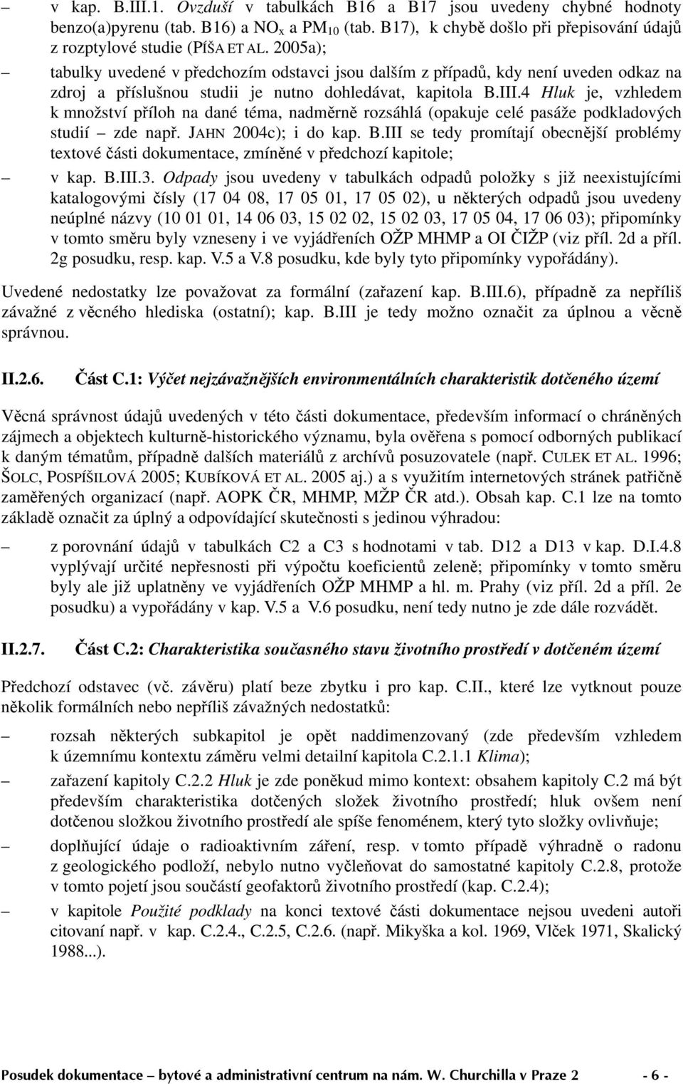 4 Hluk je, vzhledem k množství příloh na dané téma, nadměrně rozsáhlá (opakuje celé pasáže podkladových studií zde např. JAHN 2004c); i do kap. B.