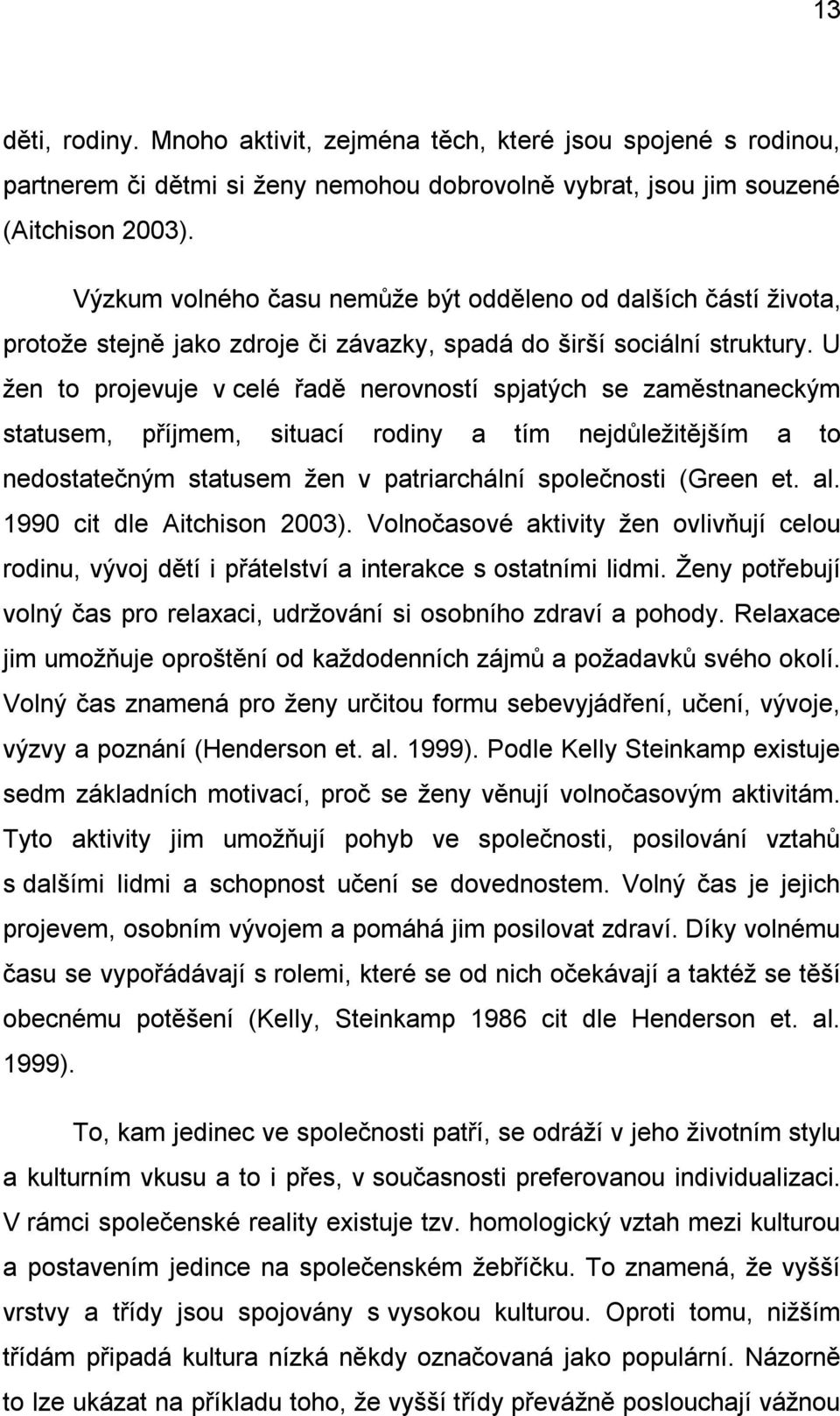 U žen to projevuje v celé řadě nerovností spjatých se zaměstnaneckým statusem, příjmem, situací rodiny a tím nejdůležitějším a to nedostatečným statusem žen v patriarchální společnosti (Green et. al.