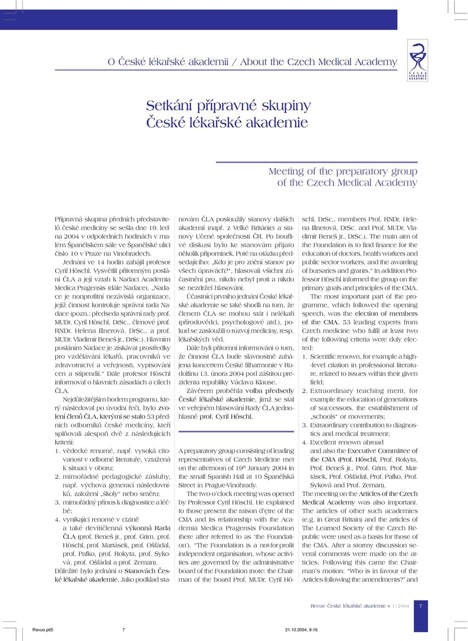 Jednání ve 14 hodin zahájil profesor Cyril Höschl. Vysvětlil přítomným poslání ČLA a její vztah k Nadaci Academia Medica Pragensis (dále Nadace).