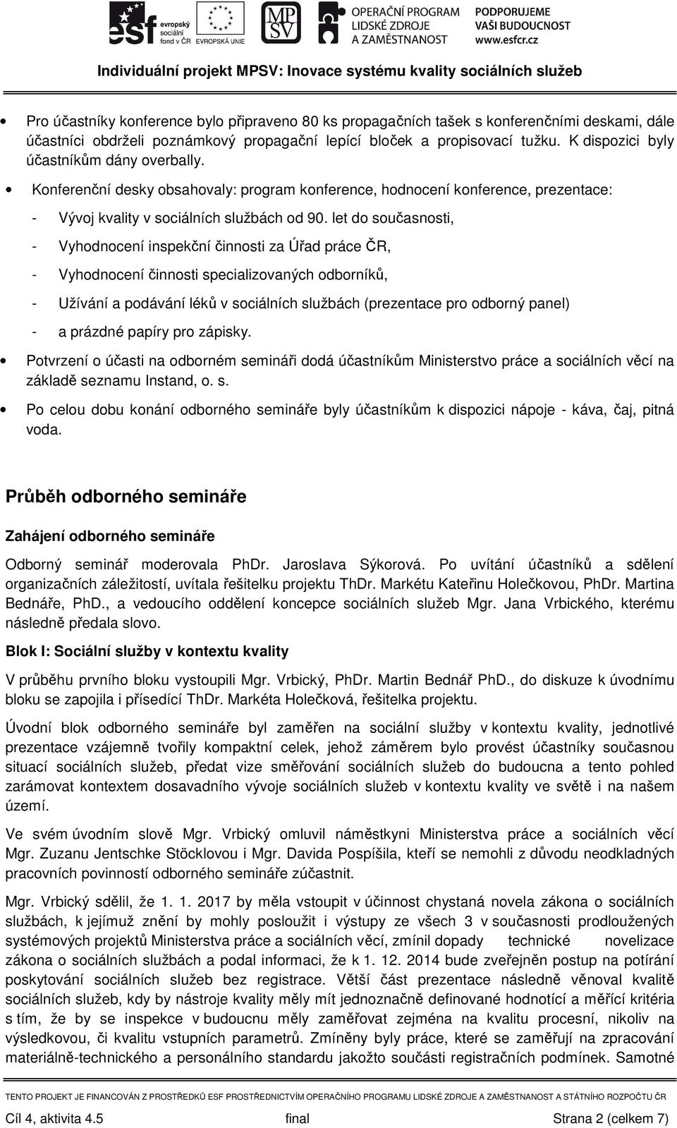 let do současnosti, - Vyhodnocení inspekční činnosti za Úřad práce ČR, - Vyhodnocení činnosti specializovaných odborníků, - Užívání a podávání léků v sociálních službách (prezentace pro odborný