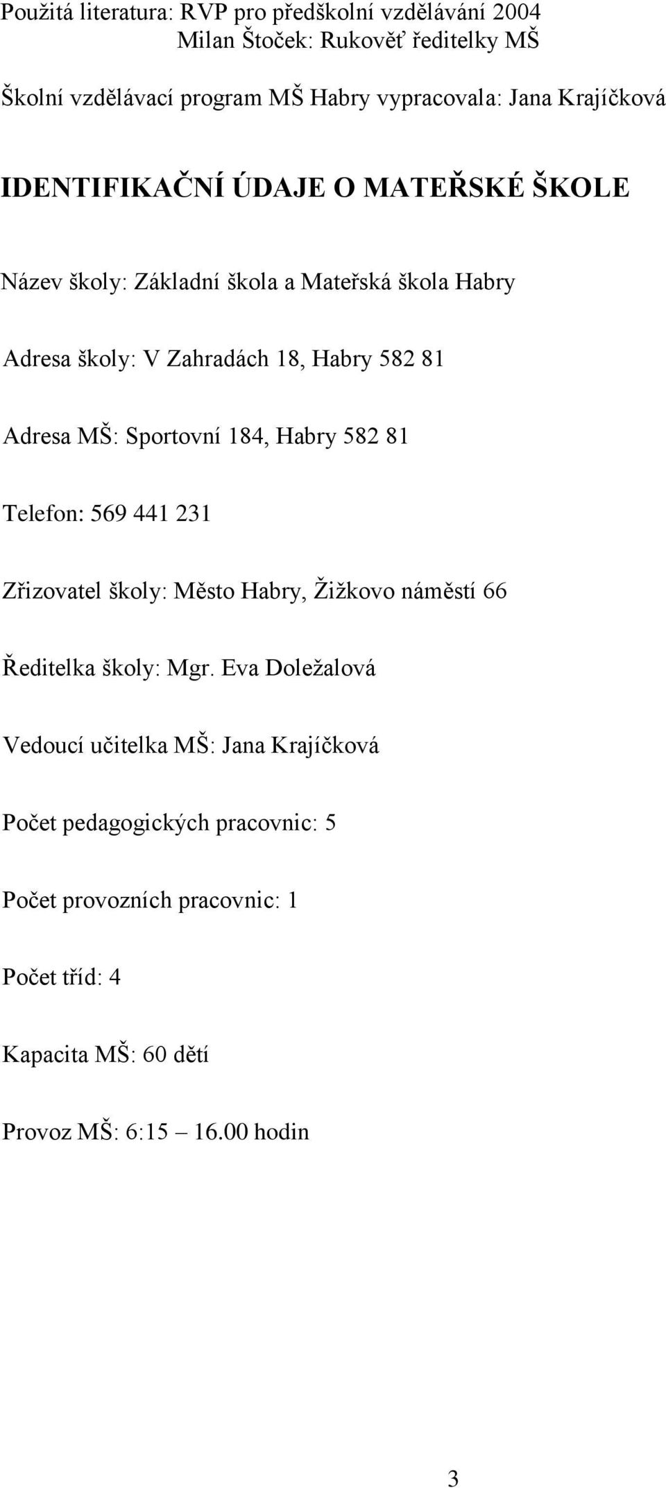 MŠ: Sportovní 184, Habry 582 81 Telefon: 569 441 231 Zřizovatel školy: Město Habry, Žižkovo náměstí 66 Ředitelka školy: Mgr.