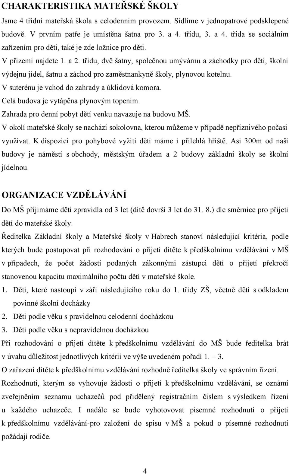 třídu, dvě šatny, společnou umývárnu a záchodky pro děti, školní výdejnu jídel, šatnu a záchod pro zaměstnankyně školy, plynovou kotelnu. V suterénu je vchod do zahrady a úklidová komora.