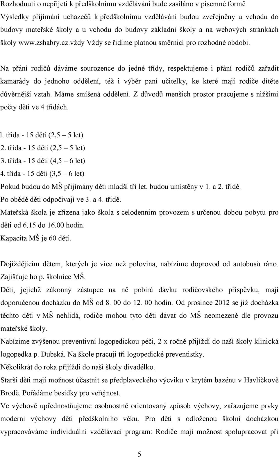 Na přání rodičů dáváme sourozence do jedné třídy, respektujeme i přání rodičů zařadit kamarády do jednoho oddělení, též i výběr paní učitelky, ke které mají rodiče dítěte důvěrnější vztah.