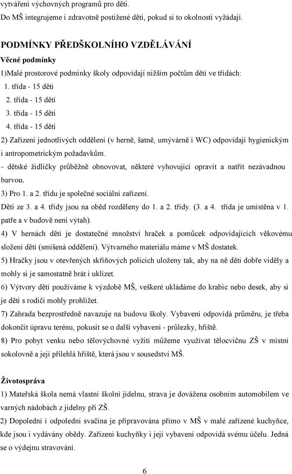 třída - 15 dětí 2) Zařízení jednotlivých oddělení (v herně, šatně, umývárně i WC) odpovídají hygienickým i antropometrickým požadavkům.