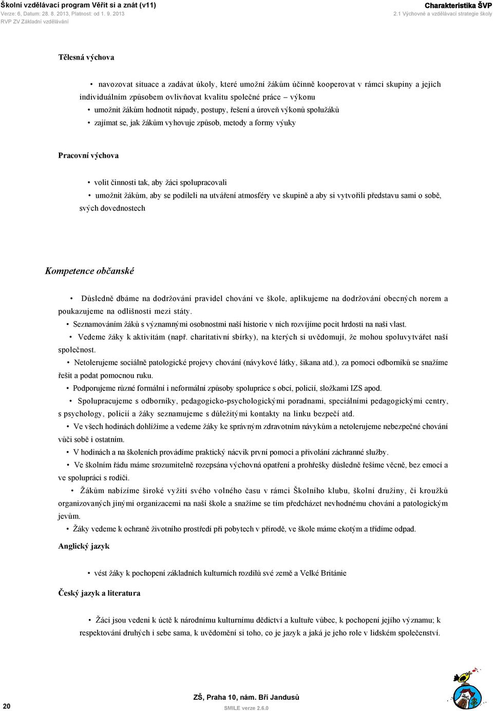 společné práce výkonu umožnit žákům hodnotit nápady, postupy, řešení a úroveň výkonů spolužáků zajímat se, jak žákům vyhovuje způsob, metody a formy výuky Pracovní výchova volit činnosti tak, aby