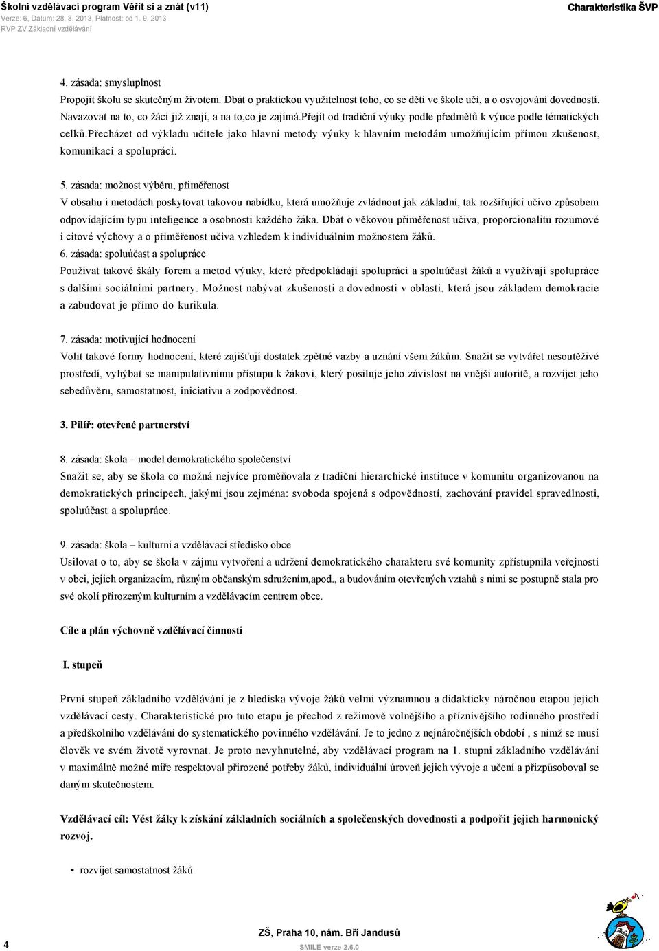 přecházet od výkladu učitele jako hlavní metody výuky k hlavním metodám umožňujícím přímou zkušenost, komunikaci a spolupráci. 5.