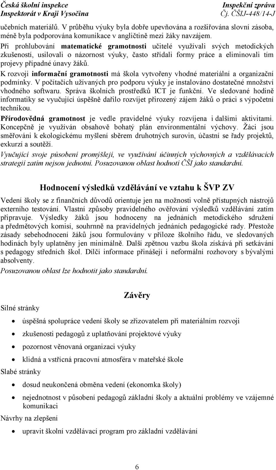 K rozvoji informační gramotnosti má škola vytvořeny vhodné materiální a organizační podmínky. V počítačích užívaných pro podporu výuky je instalováno dostatečné množství vhodného softwaru.