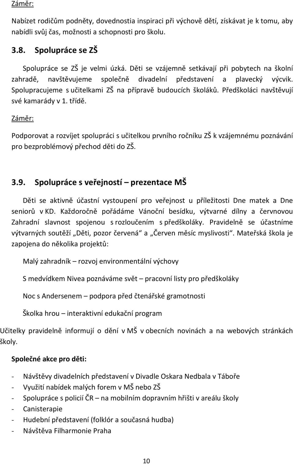 Předškoláci navštěvují své kamarády v 1. třídě. Záměr: Podporovat a rozvíjet spolupráci s učitelkou prvního ročníku ZŠ k vzájemnému poznávání pro bezproblémový přechod děti do ZŠ. 3.9.