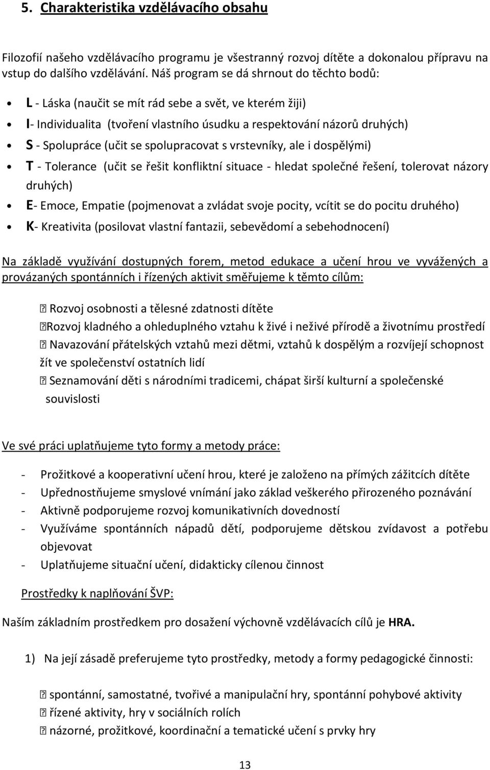 spolupracovat s vrstevníky, ale i dospělými) T - Tolerance (učit se řešit konfliktní situace - hledat společné řešení, tolerovat názory druhých) E- Emoce, Empatie (pojmenovat a zvládat svoje pocity,