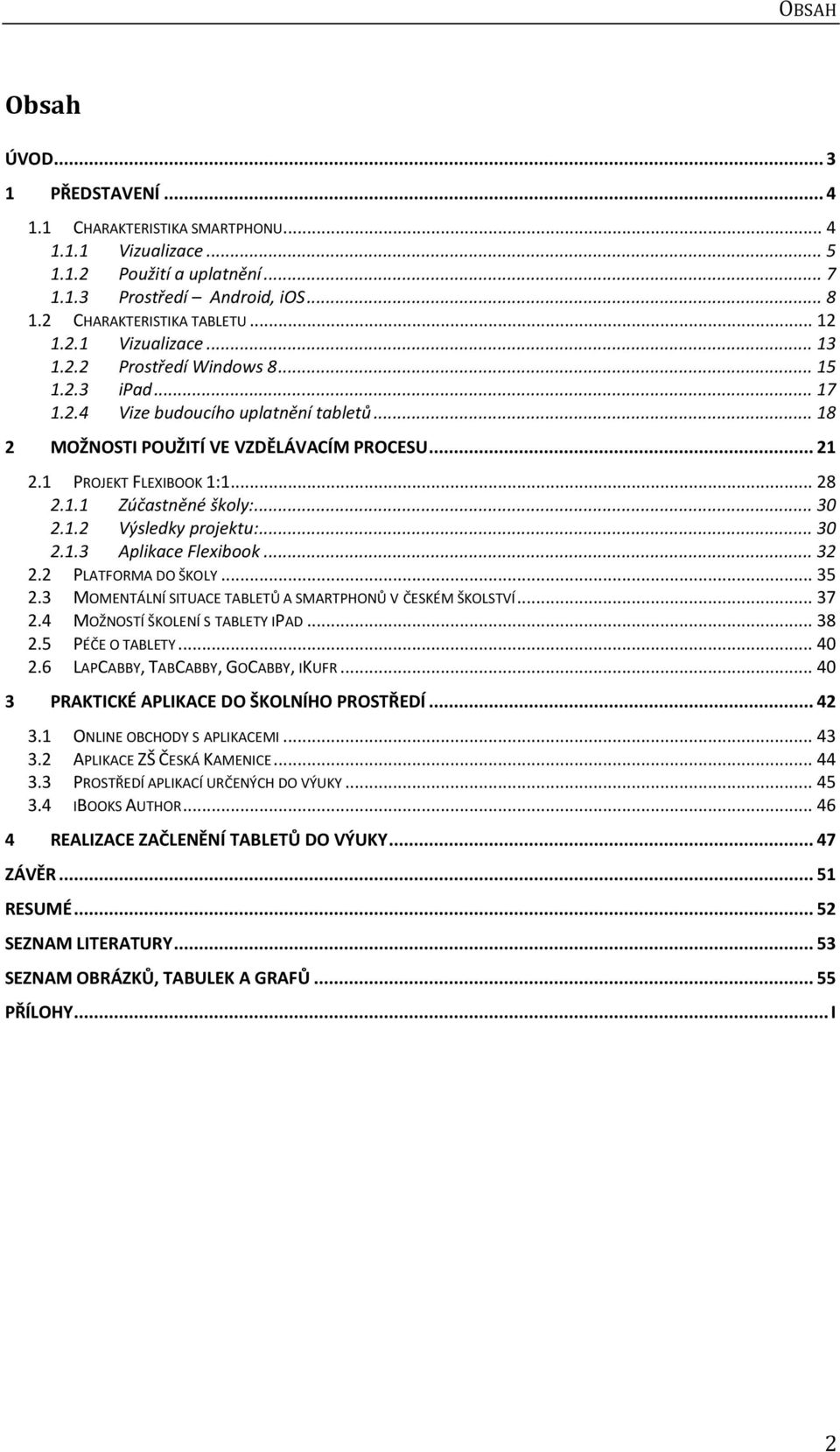 .. 30 2.1.2 Výsledky projektu:... 30 2.1.3 Aplikace Flexibook... 32 2.2 PLATFORMA DO ŠKOLY... 35 2.3 MOMENTÁLNÍ SITUACE TABLETŮ A SMARTPHONŮ V ČESKÉM ŠKOLSTVÍ... 37 2.