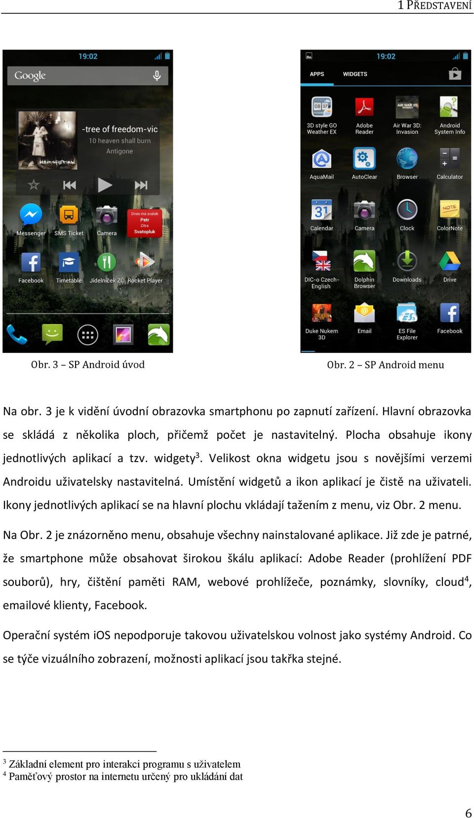 Velikost okna widgetu jsou s novějšími verzemi Androidu uživatelsky nastavitelná. Umístění widgetů a ikon aplikací je čistě na uživateli.