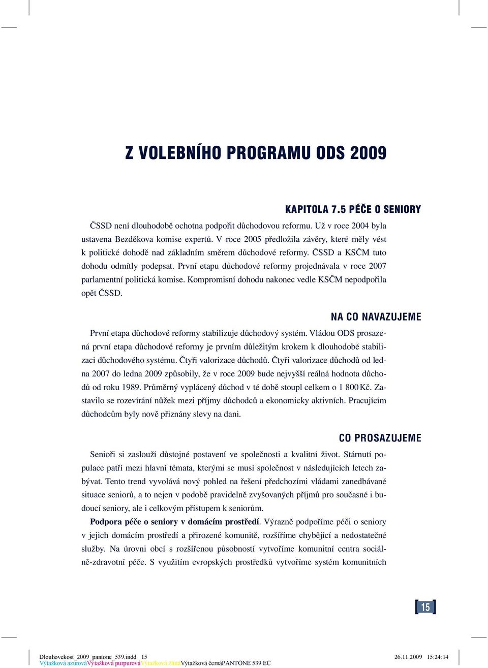 První etapu důchodové reformy projednávala v roce 2007 parlamentní politická komise. Kompromisní dohodu nakonec vedle KSČM nepodpořila opět ČSSD.