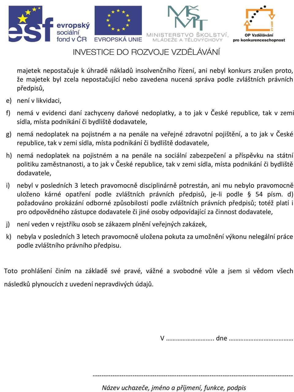 veřejné zdravotní pojištění, a to jak v České republice, tak v zemi sídla, místa podnikání či bydliště dodavatele, h) nemá nedoplatek na pojistném a na penále na sociální zabezpečení a příspěvku na