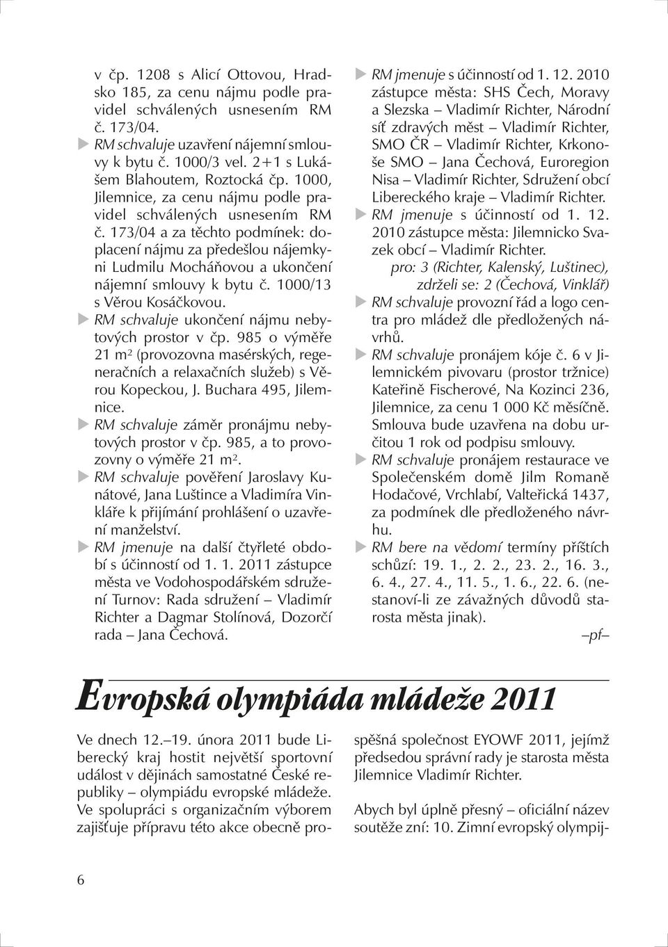 173/04 a za těchto podmínek: doplacení nájmu za předešlou nájemkyni Ludmilu Mocháňovou a ukončení nájemní smlouvy k bytu č. 1000/13 s Věrou Kosáčkovou.
