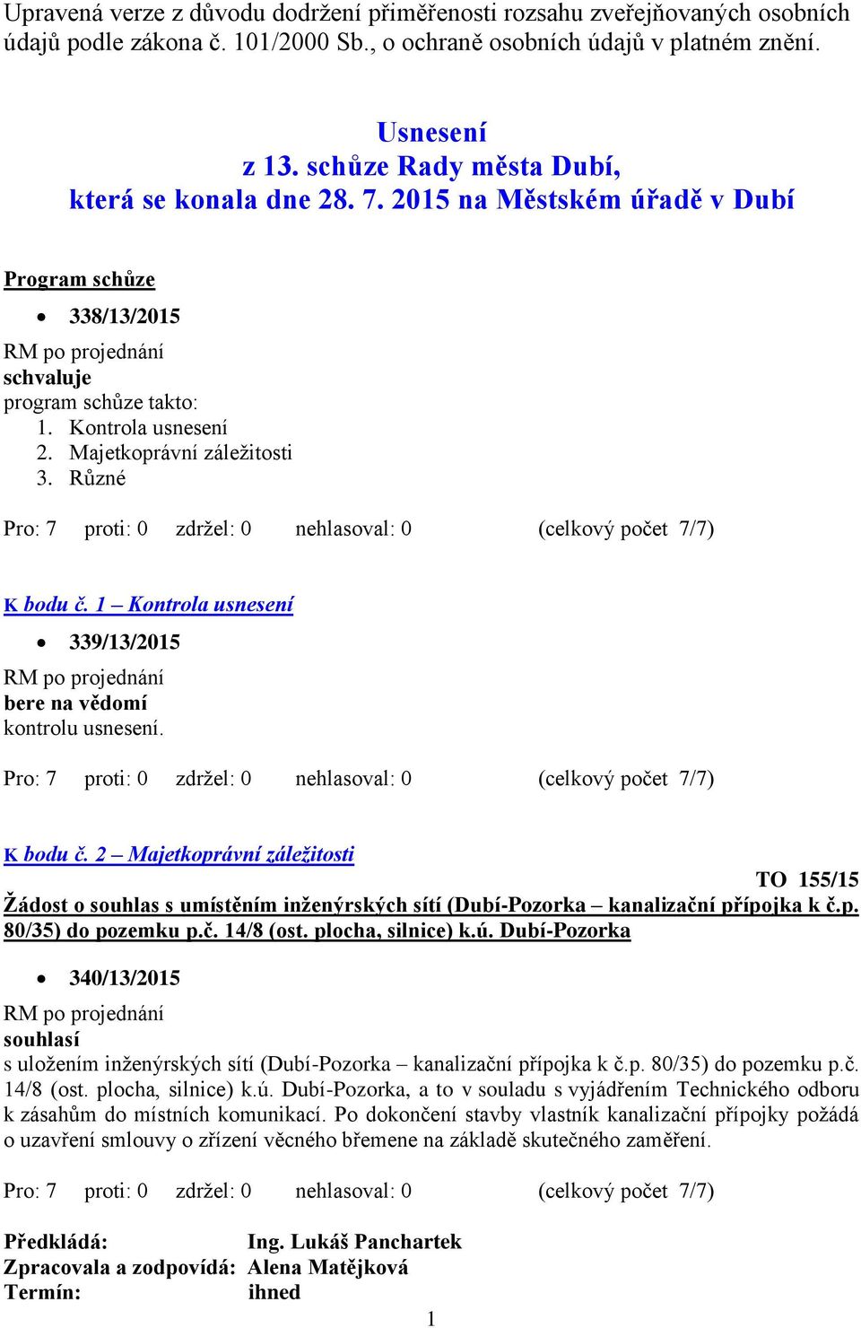 1 Kontrola usnesení 339/13/2015 bere na vědomí kontrolu usnesení. K bodu č. 2 Majetkoprávní záležitosti TO 155/15 Žádost o souhlas s umístěním inženýrských sítí (Dubí-Pozorka kanalizační přípojka k č.
