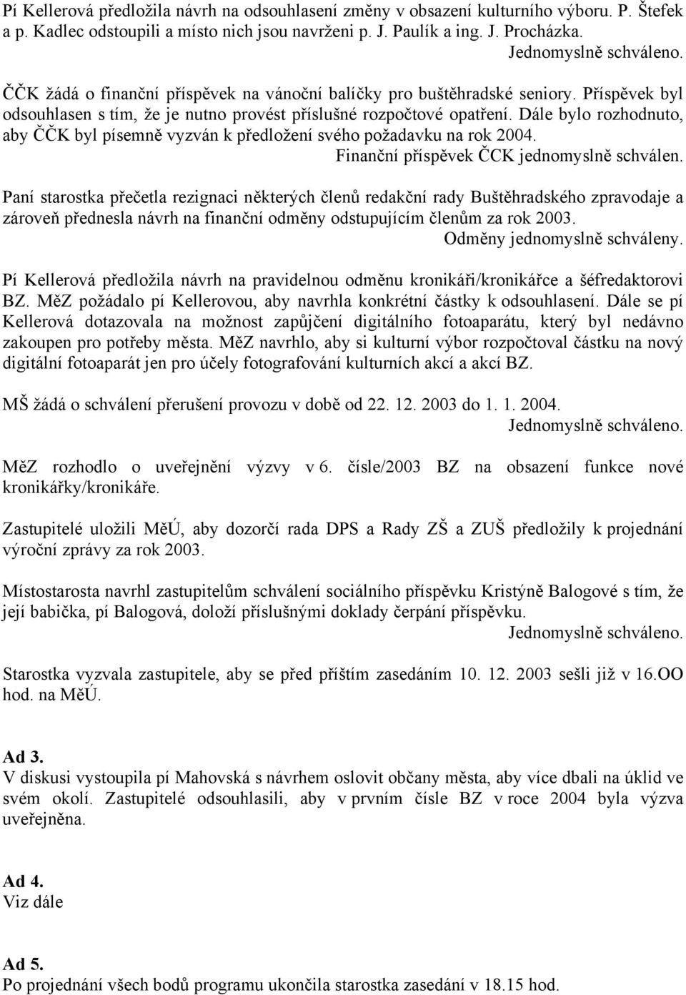 Dále bylo rozhodnuto, aby ČČK byl písemně vyzván k předložení svého požadavku na rok 2004. Finanční příspěvek ČCK jednomyslně schválen.