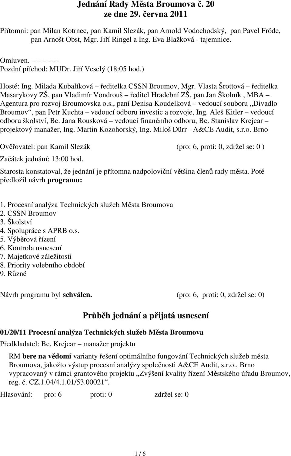 Vlasta Šrottová ředitelka Masarykovy ZŠ, pan Vladimír Vondrouš ředitel Hradební ZŠ, pan Jan Školník, MBA Agentura pro rozvoj Broumovska o.s., paní Denisa Koudelková vedoucí souboru Divadlo Broumov, pan Petr Kuchta vedoucí odboru investic a rozvoje, Ing.