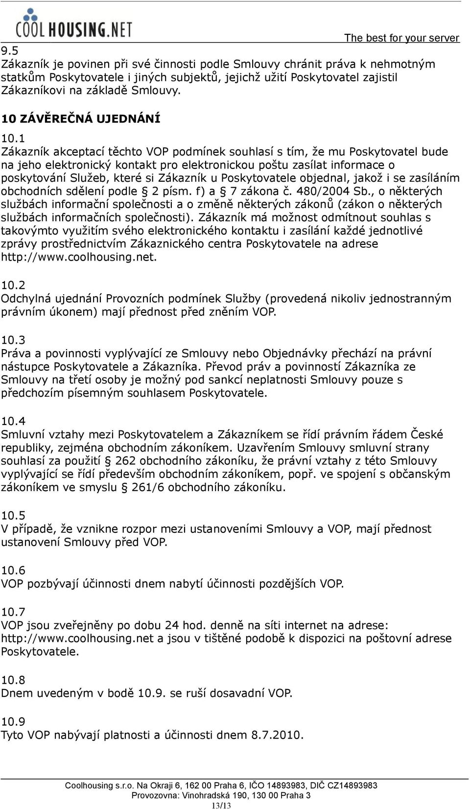 1 Zákazník akceptací těchto VOP podmínek souhlasí s tím, že mu Poskytovatel bude na jeho elektronický kontakt pro elektronickou poštu zasílat informace o poskytování Služeb, které si Zákazník u