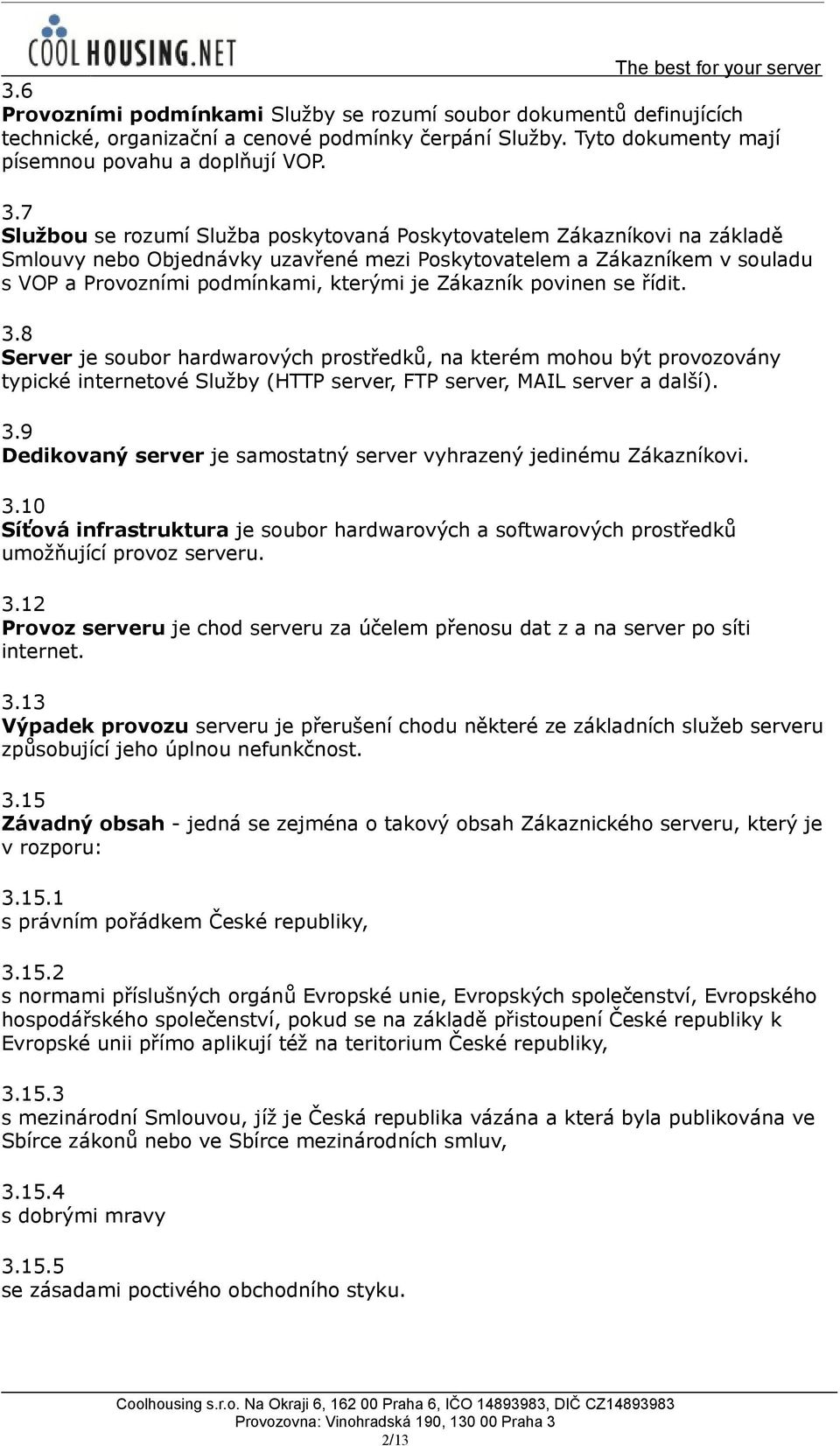 Zákazník povinen se řídit. 3.8 Server je soubor hardwarových prostředků, na kterém mohou být provozovány typické internetové Služby (HTTP server, FTP server, MAIL server a další). 3.9 Dedikovaný server je samostatný server vyhrazený jedinému Zákazníkovi.