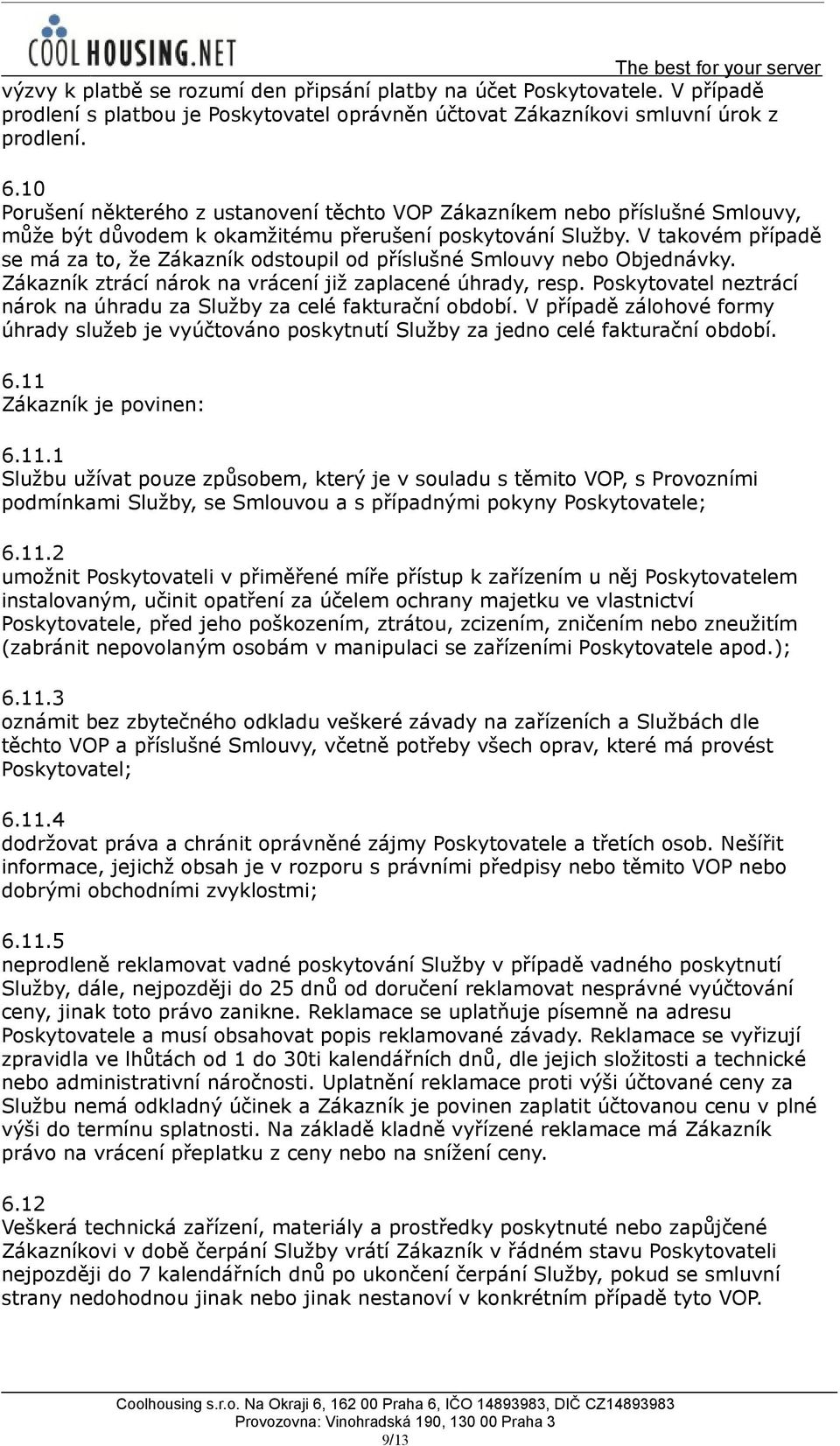 V takovém případě se má za to, že Zákazník odstoupil od příslušné Smlouvy nebo Objednávky. Zákazník ztrácí nárok na vrácení již zaplacené úhrady, resp.