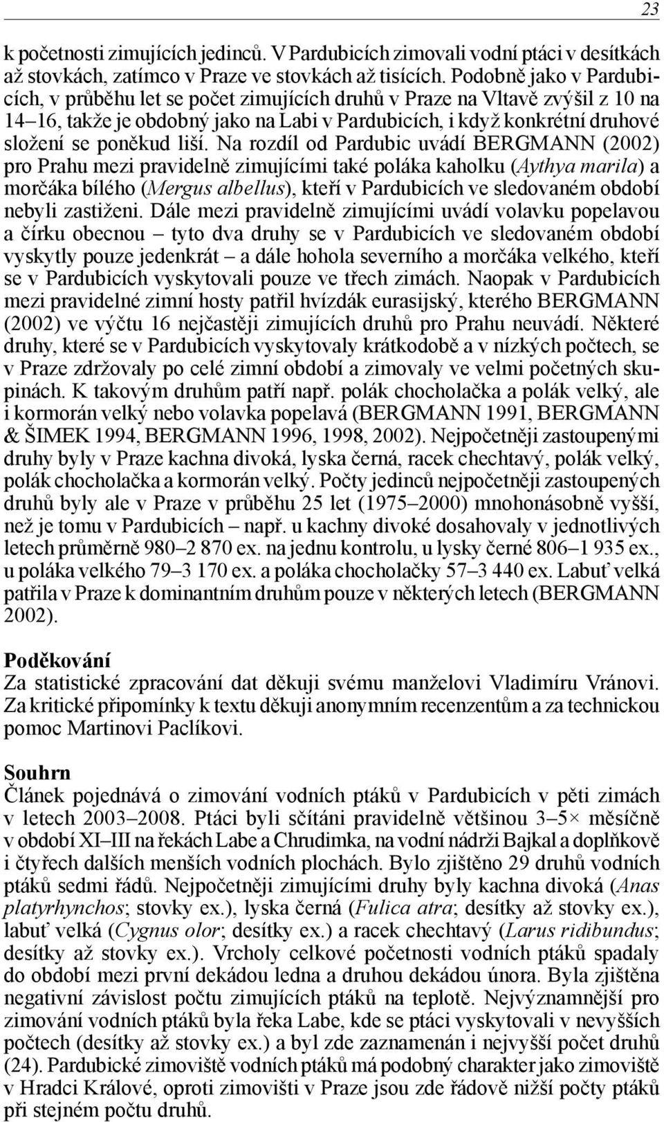 liší. Na rozdíl od Pardubic uvádí BERGMANN (2002) pro Prahu mezi pravidelně zimujícími také poláka kaholku (Aythya marila) a morčáka bílého (Mergus albellus), kteří v Pardubicích ve sledovaném období